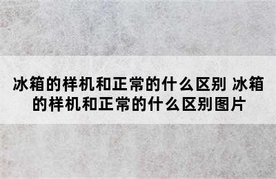 冰箱的样机和正常的什么区别 冰箱的样机和正常的什么区别图片